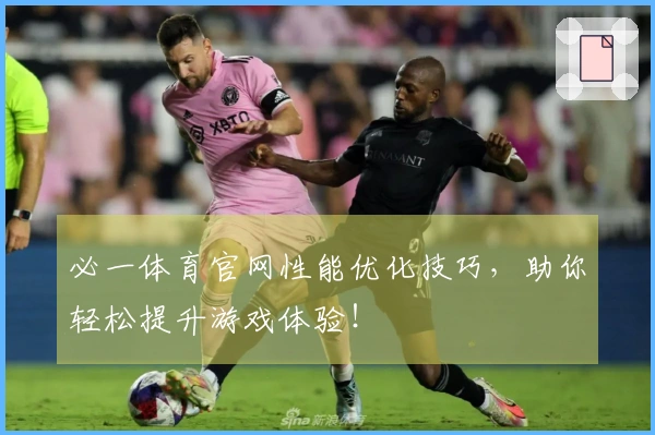必一体育官网性能优化技巧,助你轻松提升游戏体验!