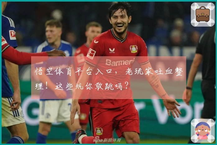 悟空体育平台入口，老玩家吐血整理！这些坑你敢跳吗？